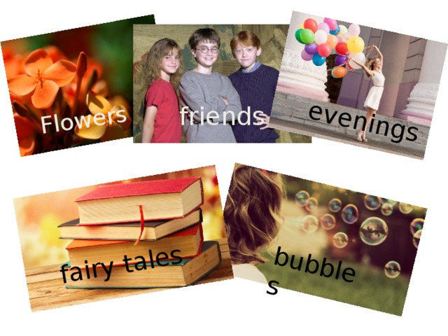 Flowers bubbles evenings fairy tales friends