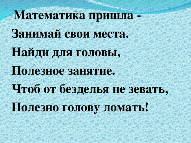 Математика пришла - Занимай свои места. Найди для головы, Полезное занятие. Чтоб от безделья не зевать, Полезно голову ломать!