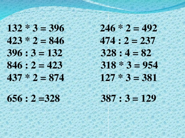 132 * 3 = 396 246 * 2 = 492 423 * 2 = 846 474 : 2 = 237 396 : 3 = 132 3 2 8 : 4 = 82  846 : 2 = 423 318 * 3 = 954 437 * 2 = 874 127 * 3 = 381 656 : 2 =328 387 : 3 = 129