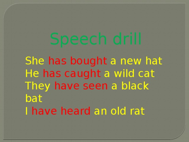 Speech drill She has bought a new hat He has caught a wild cat They have seen a black bat I have heard an old rat