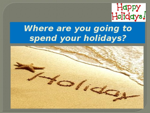 Where are you going to spend your holidays?