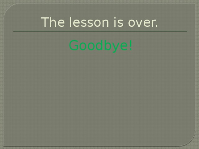 The lesson is over. Goodbye!