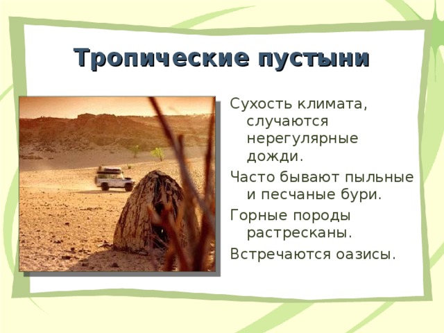 Тропические пустыни Сухость климата, случаются нерегулярные дожди. Часто бывают пыльные и песчаные бури. Горные породы растресканы. Встречаются оазисы.