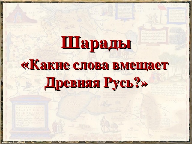 Шарады  « Какие слова вмещает  Древняя Русь?»