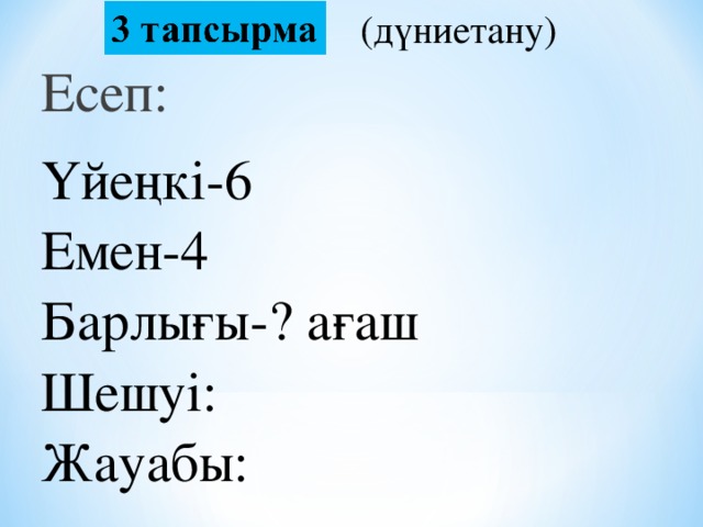 (дүниетану) Есеп: Үйеңкі-6   Емен-4   Барлығы-? ағаш  Шешуі:   Жауабы:  