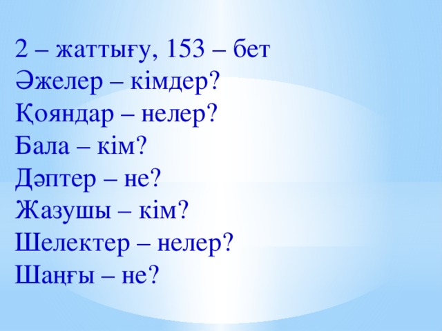 2 – жаттығу, 153 – бет Әжелер – кімдер? Қояндар – нелер? Бала – кім? Дәптер – не? Жазушы – кім? Шелектер – нелер? Шаңғы – не?