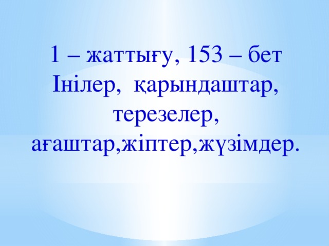 1 – жаттығу, 153 – бет Інілер, қарындаштар, терезелер, ағаштар,жіптер,жүзімдер.