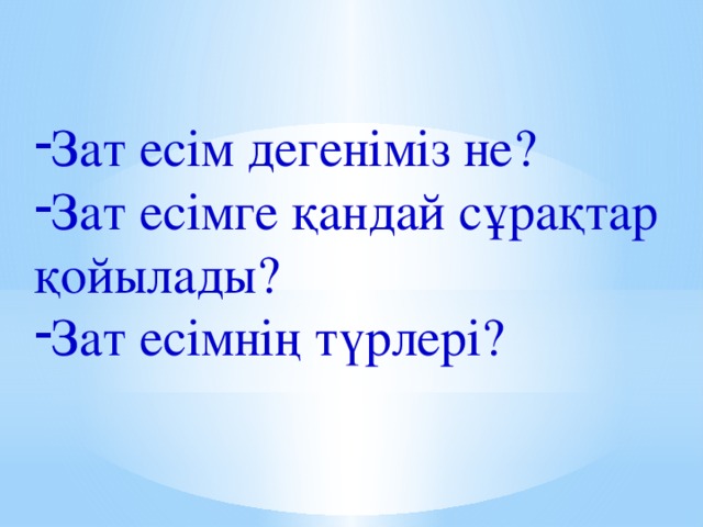 Зат есім дегеніміз не? Зат есімге қандай сұрақтар қойылады? Зат есімнің түрлері?