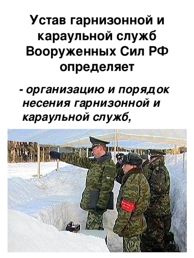 Устав гарнизонной и караульной служб Вооруженных Сил РФ определяет  - организацию и порядок несения гарнизонной и караульной служб,
