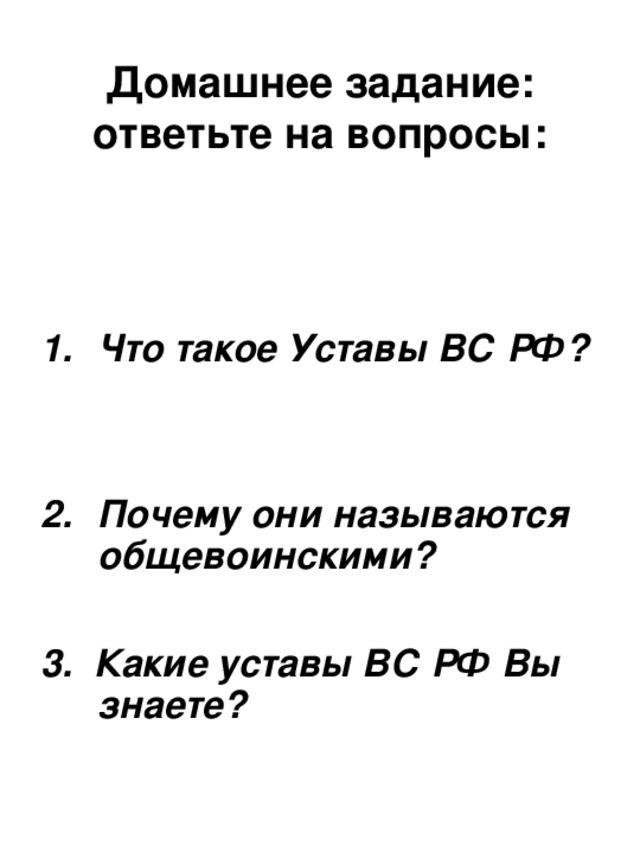 Домашнее задание: ответьте на вопросы: Что такое Уставы ВС РФ?   Почему они называются общевоинскими?  3. Какие уставы ВС РФ Вы знаете?
