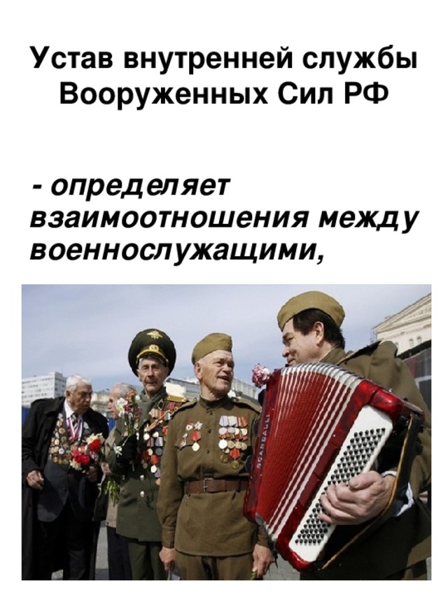 Устав внутренней службы Вооруженных Сил РФ  - определяет  взаимоотношения между военнослужащими,