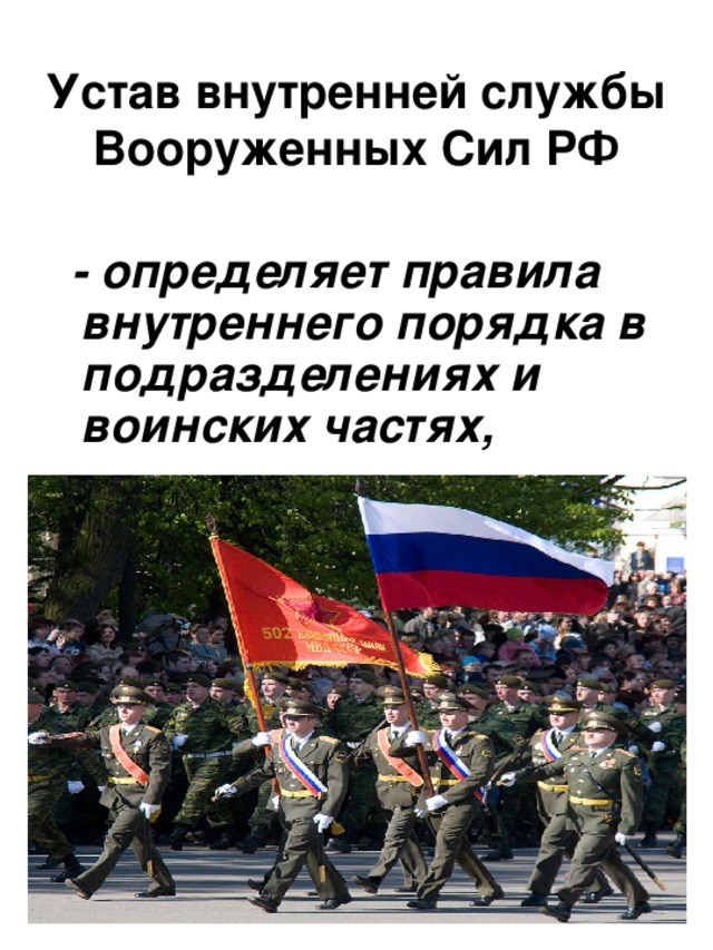 Устав внутренней службы Вооруженных Сил РФ  - определяет правила внутреннего порядка в подразделениях и воинских частях,