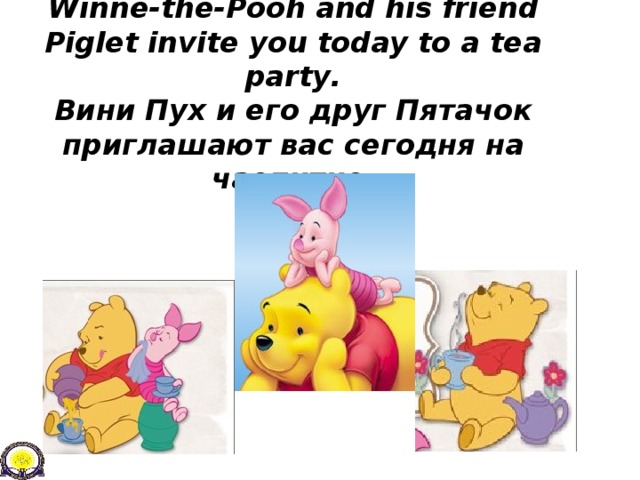 Winne-the-Pooh and his friend Piglet invite you today to a tea party .  Вини Пух и его друг Пятачок приглашают вас сегодня на чаепитие.