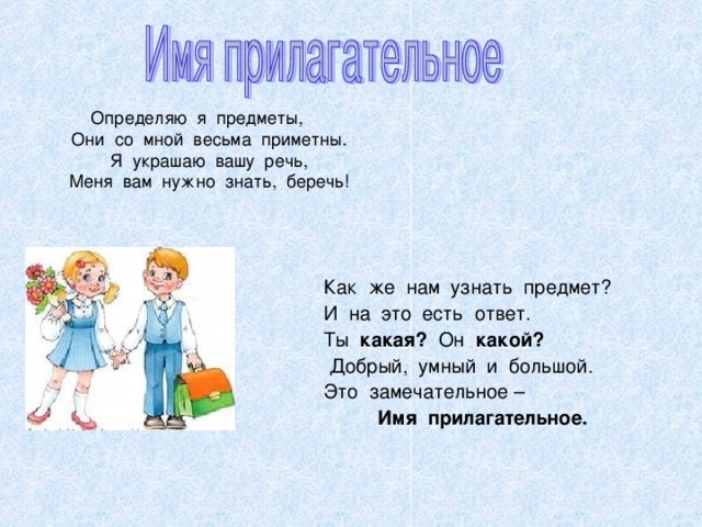   Как  же  нам  узнать  предмет?         И  на  это  есть  ответ.         Ты   какая?   Он   какой?            Добрый,  умный  и  большой.         Это  замечательное –  Имя  прилагательное.