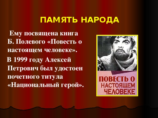 ПАМЯТЬ НАРОДА  Ему посвящена книга Б. Полевого «Повесть о настоящем человеке».  В 1999 году Алексей Петрович был удостоен почетного титула «Национальный герой».