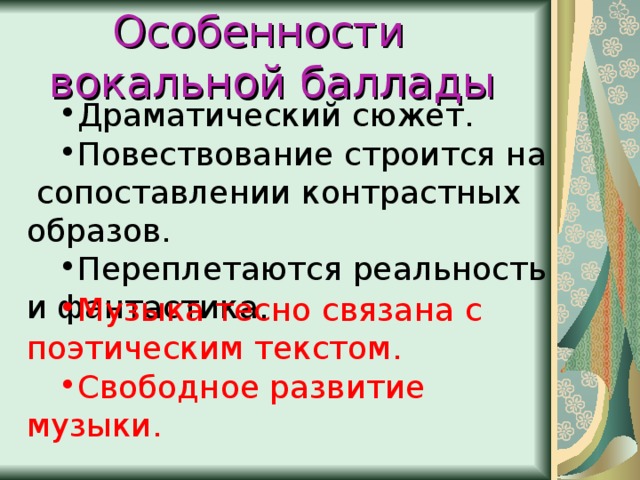 Особенности вокальной баллады Драматический сюжет. Повествование строится на сопоставлении контрастных образов. Переплетаются реальность и фантастика.   Музыка тесно связана с поэтическим текстом. Свободное развитие музыки.