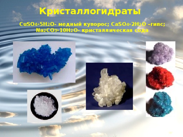 Кристаллогидраты CuSO 4 * 5H 2 O- медный купорос; CaSO 4 * 2H 2 O –гипс; Na 2 CO 3 * 10H 2 O- кристаллическая сода