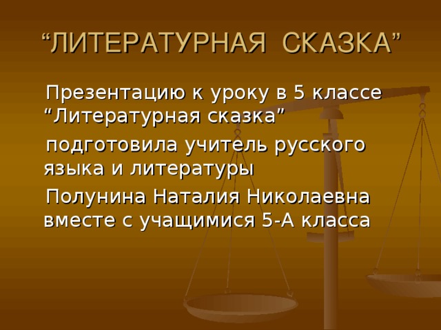 “ ЛИТЕРАТУРНАЯ СКАЗКА”  Презентацию к уроку в 5 классе “Литературная сказка”  подготовила учитель русского языка и литературы  Полунина Наталия Николаевна вместе с учащимися 5-А класса