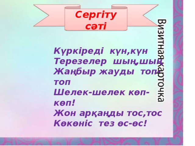 Сергіту сәті Күркіреді күн,күн Терезелер шың,шың Жаңбыр жауды топ-топ Шелек-шелек көп-көп! Жон арқаңды тос,тос Көкөніс тез өс-өс!