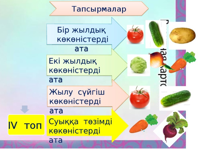 Бір жылдық көкөністерді ата Екі жылдық көкөністерді ата Жылу сүйгіш көкөністерді ата Суыққа төзімді көкөністерді ата Тапсырмалар IV топ