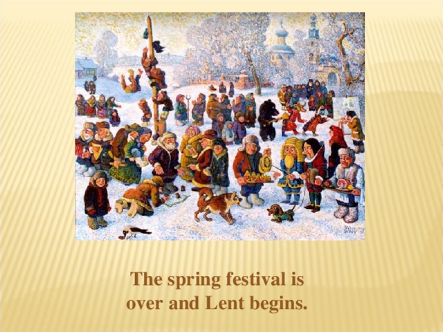 The spring festival is over and Lent begins.