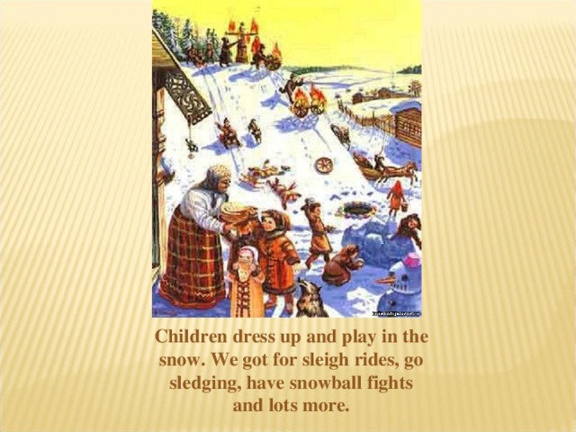 Children dress up and play in the snow. We got for sleigh rides, go sledging, have snowball fights and lots more.
