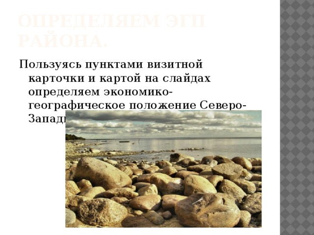 Определяем ЭГП района. Пользуясь пунктами визитной карточки и картой на слайдах определяем экономико-географическое положение Северо-Западного экономического района.