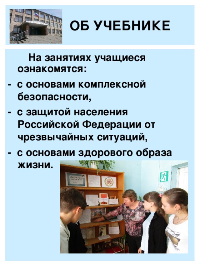 ОБ УЧЕБНИКЕ   На занятиях учащиеся ознакомятся: - с основами комплексной безопасности, - с защитой населения Российской Федерации от чрезвычайных ситуаций, - с основами здорового образа жизни.