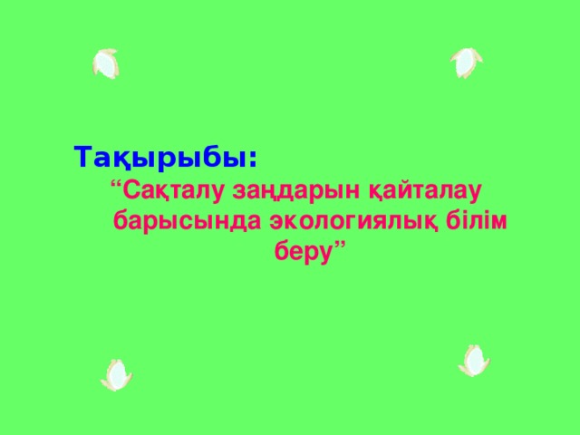 Тақырыбы: “ Сақталу заңдарын қайталау барысында экологиялық білім беру”