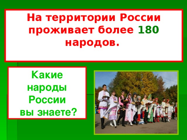 На территории России проживает более 180 народов.  Какие народы России  вы знаете?