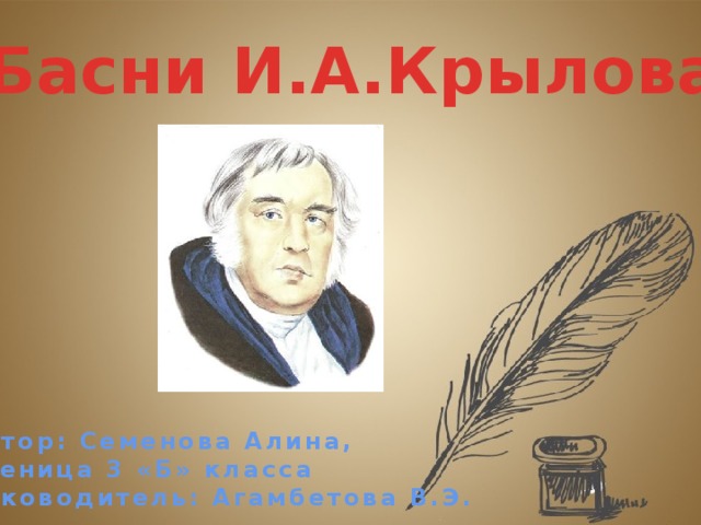 «Басни И.А.Крылова» Автор: Семенова Алина, ученица 3 «Б» класса Руководитель: Агамбетова В.Э.