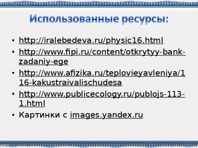 http://iralebedeva.ru/physic16.html http://www.fipi.ru/content/otkrytyy-bank-zadaniy-ege http://www.afizika.ru/teplovieyavleniya/116-kakustraivalischudesa http://www.publicecology.ru/publojs-113-1.html Картинки с images.yandex.ru