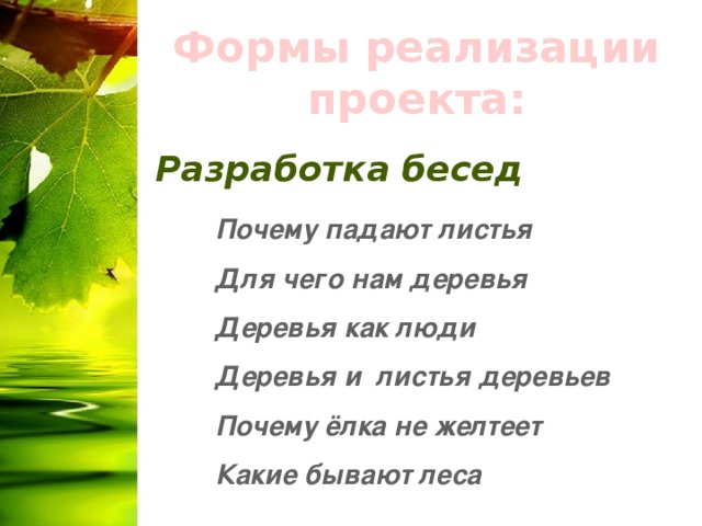 Формы реализации проекта: Разработка бесед Почему падают листья Для чего нам деревья Деревья как люди Деревья и листья деревьев Почему ёлка не желтеет Какие бывают леса