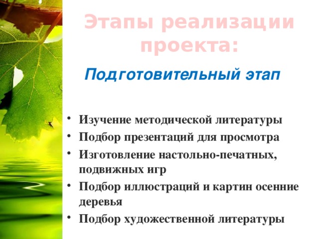 Этапы реализации проекта: Подготовительный этап Изучение методической литературы Подбор презентаций для просмотра Изготовление настольно-печатных, подвижных игр Подбор иллюстраций и картин осенние деревья Подбор художественной литературы