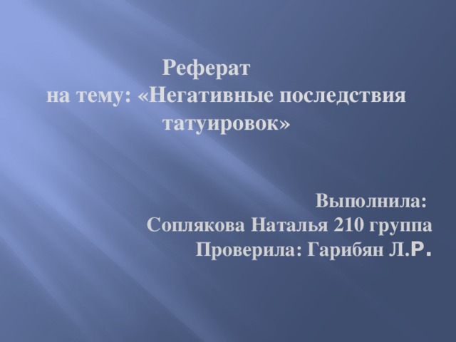 Реферат на тему: «Негативные последствия татуировок»  Выполнила: Соплякова Наталья 210 группа  Проверила: Гарибян Л. Р.