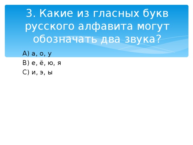 3. Какие из гласных букв русского алфавита могут обозначать два звука?  A )  а, о, у  B ) е, ё, ю, я  C ) и, э, ы