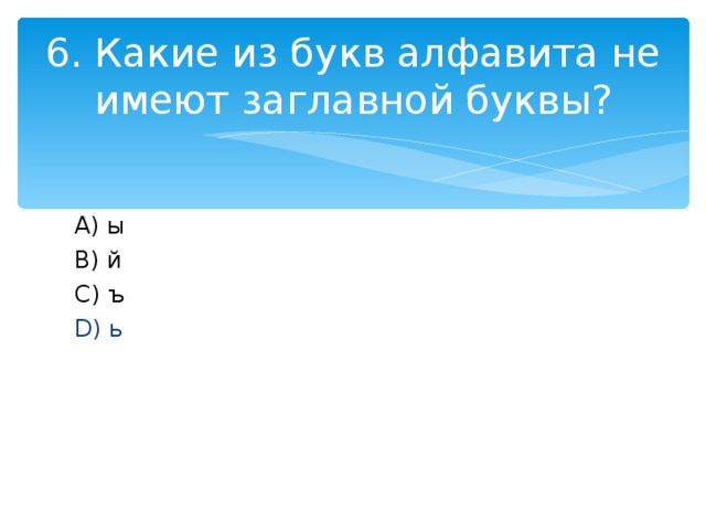 6. Какие из букв алфавита не имеют заглавной буквы? A) ы B) й C) ъ D) ь