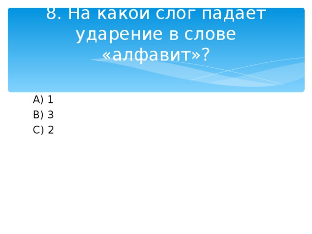 8. На какой слог падает ударение в слове «алфавит»? A )  1 B ) 3 C ) 2