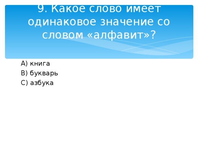 9. Какое слово имеет одинаковое значение со словом «алфавит»? A )  книга B ) букварь C ) азбука