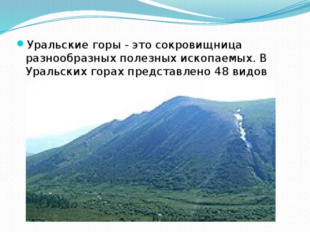 Уральские горы - это сокровищница разнообразных полезных ископаемых. В Уральских горах представлено 48 видов полезных ископаемых.