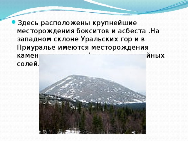 Здесь расположены крупнейшие месторождения бокситов и асбеста .На западном склоне Уральских гор и в Приуралье имеются месторождения каменного угля, нефти и газа, калийных солей.