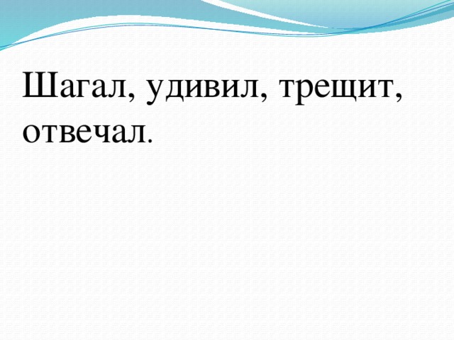 Шагал, удивил, трещит, отвечал .