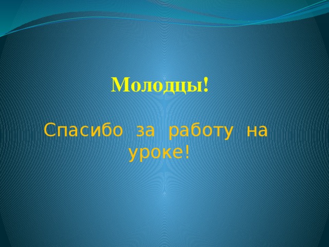 Молодцы!   Спасибо за работу на уроке!