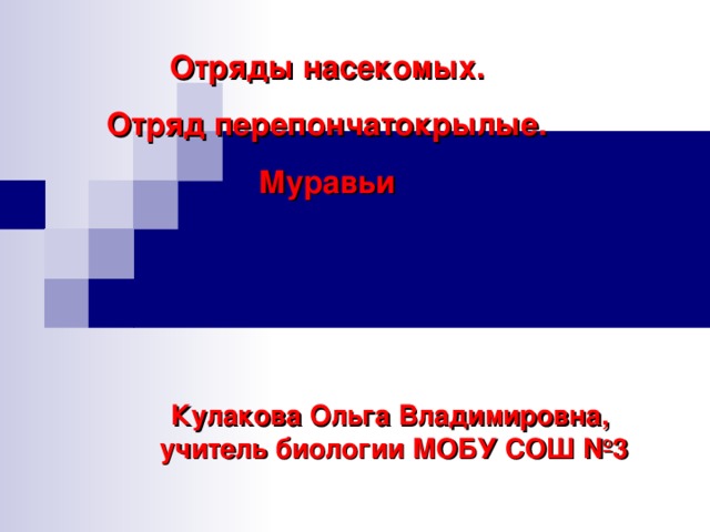 Отряды насекомых. Отряд перепончатокрылые. Муравьи Кулакова Ольга Владимировна, учитель биологии МОБУ СОШ №3