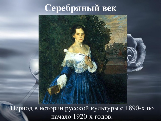 Серебряный век Период в истории русской культуры с 1890-х по начало 1920-х годов.
