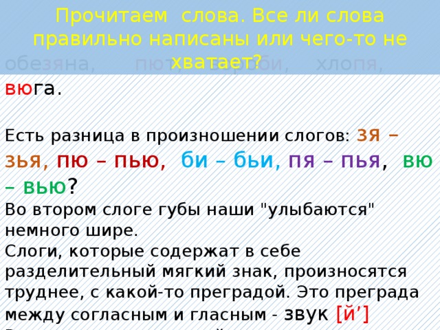 Прочитаем слова. Все ли слова правильно написаны или чего-то не хватает? обе зя на, пю т, воро би , хло пя , вю га. Есть разница в произношении слогов: зя – зья, пю – пью, би – бьи, пя – пья , вю – вью ? Во втором слоге губы наши 