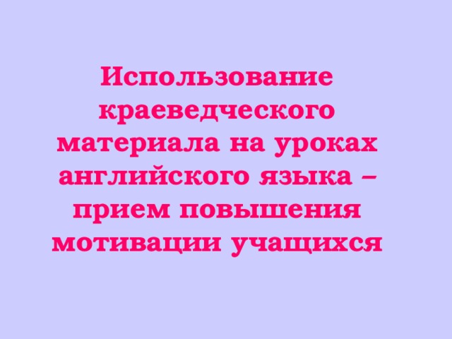 Использование краеведческого материала на уроках английского языка – прием повышения мотивации учащихся