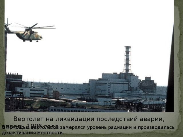 Вертолет на ликвидации последствий аварии, апрель 1986 года С помощью вертолетов замерялся уровень радиации и производилась дезактивация местности.