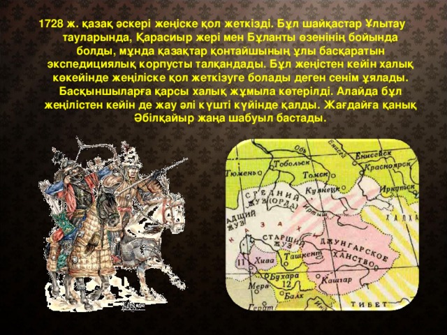 1728 ж. қазақ әскері жеңіске қол жеткізді. Бұл шайқастар Ұлытау тауларында, Қарасиыр жері мен Бұланты өзенінің бойында болды, мұнда қазақтар қонтайшының ұлы басқаратын экспедициялық корпусты талқандады. Бұл жеңістен кейін халық көкейінде жеңіліске қол жеткізуге болады деген сенім ұялады. Басқыншыларға қарсы халық жұмыла көтерілді. Алайда бұл жеңілістен кейін де жау әлі күшті күйінде қалды. Жағдайға қанық Әбілқайыр жаңа шабуыл бастады.