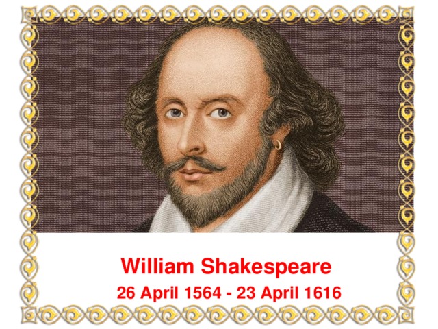 William Shakespeare 26 April 1564 - 23 April 1616